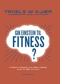 Gik Einstein til fitness?: hvordan træning kan gøre hjernen glad, stærk og klog by Troels W. Kjær, Jeppe Kyhne Knudsen