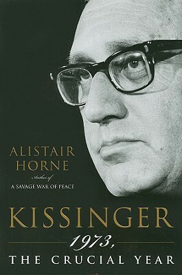 Kissinger: 1973, the Crucial Year by Alistair Horne