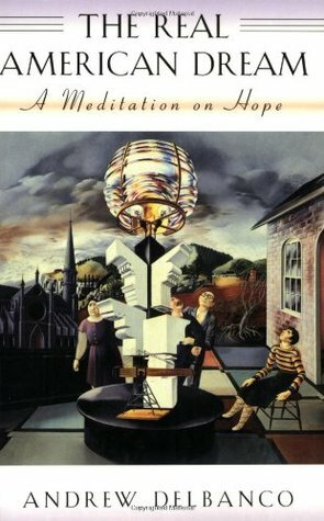 The Real American Dream: A Meditation on Hope by Andrew Delbanco