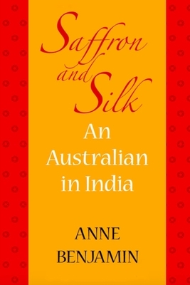 Saffron and Silk: An Australian in India by Anne Benjamin