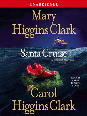 Santa Cruise: A Holiday Mystery at Sea: A Holiday Mystery at Sea by Carol Higgins Clark, Mary Higgins Clark, Mary Higgins Clark