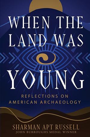 When the Land Was Young: Reflections on American Archaeology by Sharman Apt Russell