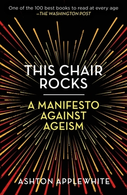 This Chair Rocks: A Manifesto Against Ageism by Ashton Applewhite