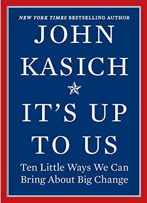 It's Up to Us: Ten Little Ways We Can Bring About Big Change by John Kasich