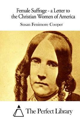 Female Suffrage - a Letter to the Christian Women of America by Susan Fenimore Cooper