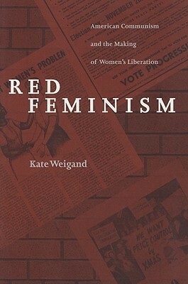 Red Feminism: American Communism and the Making of Women's Liberation by Kate Weigand