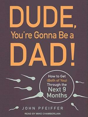 Dude, You're Gonna Be a Dad!: How to Get (Both of You) Through the Next 9 Months by John Pfeiffer