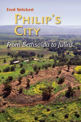 Philip's City: From Bethsaida to Julias by Fred Strickert