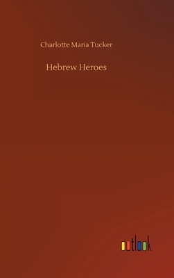 Hebrew Heroes by Charlotte Maria Tucker