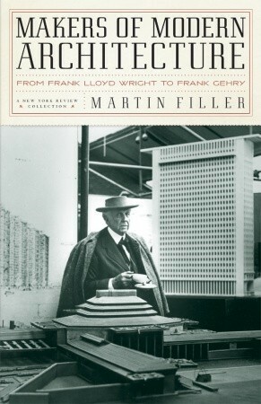 Makers of Modern Architecture: From Frank Lloyd Wright to Frank Gehry by Martin Filler
