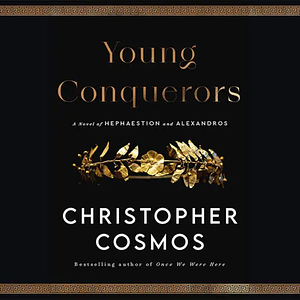 Young Conquerors: A Novel of Hephaestion and Alexandros by Christopher Cosmos