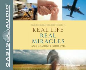 Real Life, Real Miracles (Library Edition): True Stories That Will Help You Believe by Keith Wall, James L. Garlow