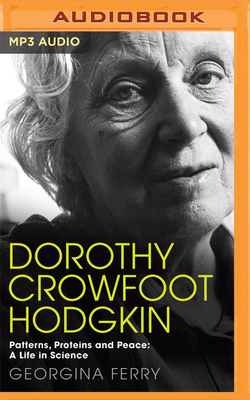Dorothy Crowfoot Hodgkin: Patterns, Proteins and Peace: A Life in Science by Georgina Ferry