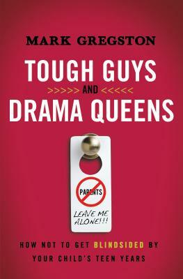 Tough Guys and Drama Queens: How Not to Get Blindsided by Your Child's Teen Years by Mark Gregston