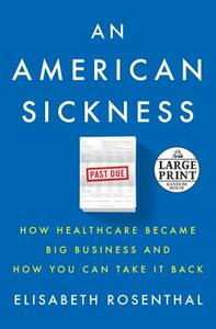 An American Sickness: How Healthcare Became Big Business and How You Can Take It Back by Elisabeth Rosenthal