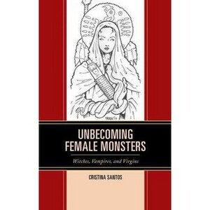 Unbecoming Female Monsters: Witches, Vampires and Virgins by Cristina Santos