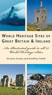 World Heritage Sites of Great Britain and Ireland: An Illustrated Guide to All 27 World Heritage Sites by Geoffrey Smith, Victoria Huxley