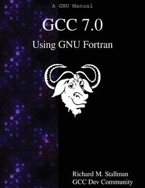 GCC 7.0 Using GNU Fortran by Gcc Dev Community, Richard M. Stallman