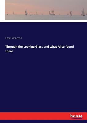 Through the Looking Glass and what Alice found there by Lewis Carroll