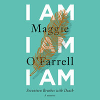 I Am, I Am, I Am: Seventeen Brushes with Death by Maggie O'Farrell