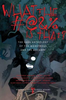 What the #@&% Is That?: The Saga Anthology of the Monstrous and the Macabre by 