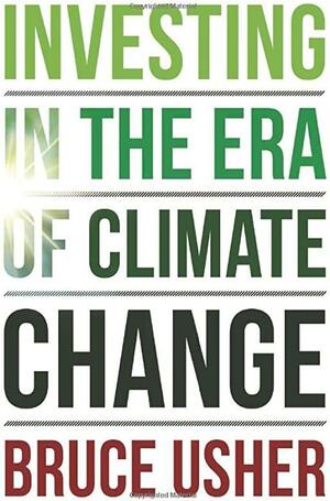 Investing in the Era of Climate Change by Bruce Usher
