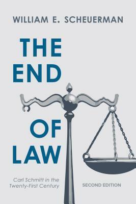 The End of Law: Carl Schmitt in the Twenty-First Century, Second Edition by William E. Scheuerman