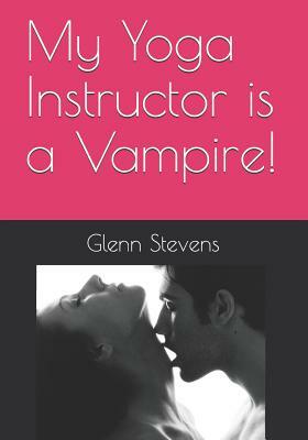 My Yoga Instructor Is a Vampire! by Glenn Stevens