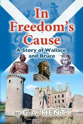 In Freedom's Cause: A Tale of Wallace and Bruce by G.A. Henty