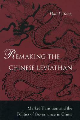 Remaking the Chinese Leviathan: Market Transition and the Politics of Governance in China by Dali L. Yang