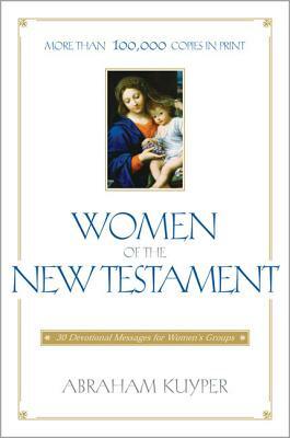 Women of the New Testament: 30 Devotional Messages for Women's Groups by Abraham Kuyper