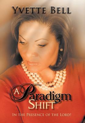 A Paradigm Shift: In the Presence of the Lord! by Yvette Bell