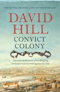 Convict Colony: The Remarkable Story of the Fledgling Settlement That Survived Against the Odds by David Hill