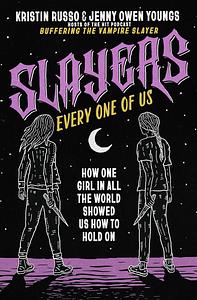 Slayers, Every One of Us: How One Girl in All the World Showed Us How to Hold On by Kristin Russo, Jenny Owen Youngs