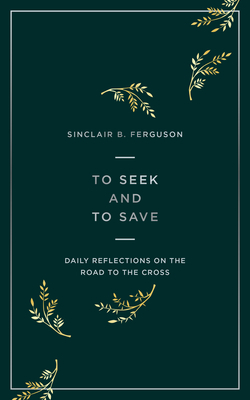 To Seek and to Save: Daily Reflections on the Road to the Cross by Sinclair Ferguson