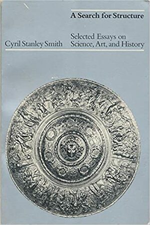 A Search for Structure: Selected Essays on Science, Art and History by Cyril Stanley Smith
