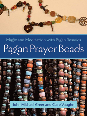 Pagan Prayer Beads: Magic and Meditation with Pagan Rosaries by John Michael Greer, Clare Vaughn