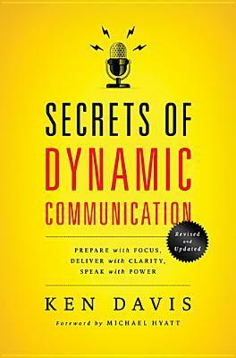 Secrets of Dynamic Communications: Prepare with Focus, Deliver with Clarity, Speak with Power by Ken Davis
