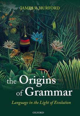 The Origins of Grammar: Language in the Light of Evolution II by James R. Hurford