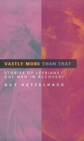 Vastly More Than That: Stories of Lesbians & Gay Men in Recovery by Guy Kettelhack