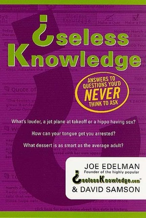 Useless Knowledge: Answers to Questions You'd Never Think to Ask by Joe Edelman, D.M. Samson