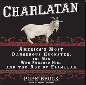 Charlatan: America's Most Dangerous Huckster, the Man Who Pursued Him, and the Age of Flimflam by Pope Brock