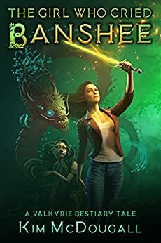 The Girl Who Cried Banshee: A Valkyrie Bestiary Tale by Kim McDougall