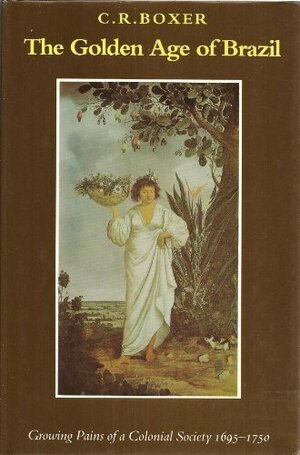 The Golden Age of Brazil, 1659-1750: Growing Pains of a Colonial Society by Charles Ralph Boxer