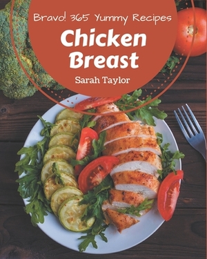 Bravo! 365 Yummy Chicken Breast Recipes: A Yummy Chicken Breast Cookbook You Will Need by Sarah Taylor