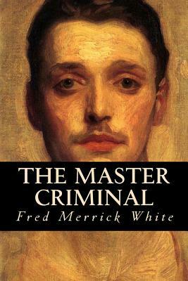 The Master Criminal by Fred Merrick White