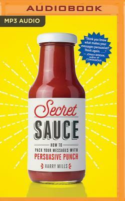 Secret Sauce: How to Pack Your Messages with Persuasive Punch by Harry Mills