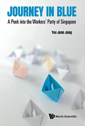 Journey in Blue: A Peek into the Workers' Party of Singapore by Jenn Jong Yee, Jenn Jong Yee
