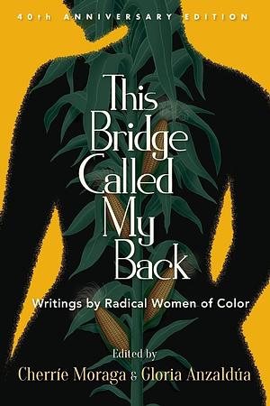 This Bridge Called My Back: Writings by Radical Women of Color (Fortieth Anniversary Edition) by Cherríe Moraga, Gloria E. Anzaldúa