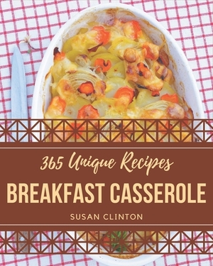 365 Unique Breakfast Casserole Recipes: A Highly Recommended Breakfast Casserole Cookbook by Susan Clinton